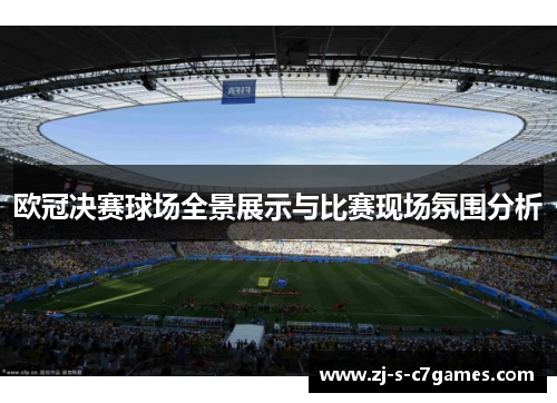 欧冠决赛球场全景展示与比赛现场氛围分析