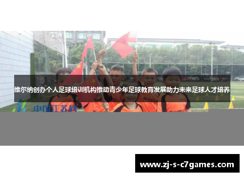 维尔纳创办个人足球培训机构推动青少年足球教育发展助力未来足球人才培养