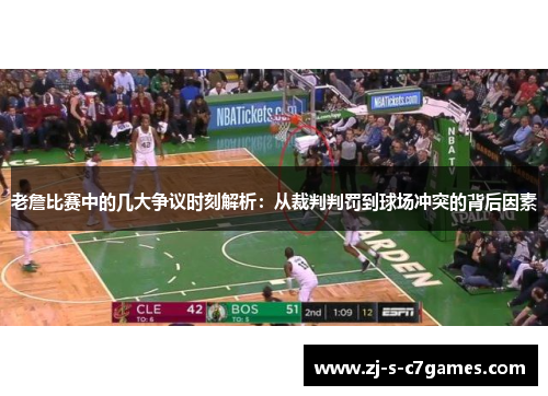 老詹比赛中的几大争议时刻解析：从裁判判罚到球场冲突的背后因素