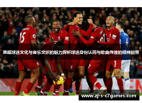 英超球迷文化与音乐交织的魅力探析球迷身份认同与歌曲传递的精神纽带 英超球迷文化与音乐交织的魅力探析球迷身份认同与歌曲传递的精神纽带