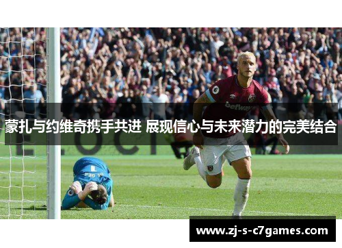 蒙扎与约维奇携手共进 展现信心与未来潜力的完美结合
