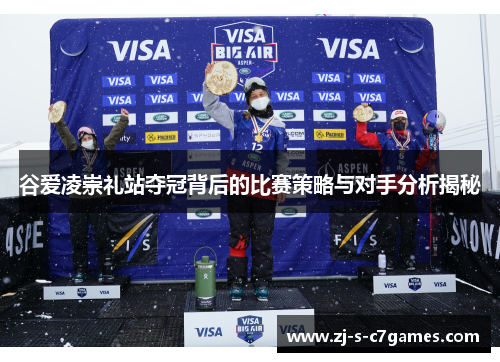 谷爱凌崇礼站夺冠背后的比赛策略与对手分析揭秘 谷爱凌崇礼站夺冠背后的比赛策略与对手分析揭秘