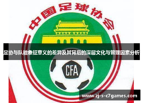 足协与队徽象征意义的差异及其背后的深层文化与管理因素分析 足协与队徽象征意义的差异及其背后的深层文化与管理因素分析