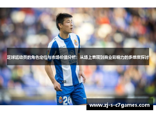 足球运动员的角色定位与市场价值分析:从场上表现到商业影响力的多维度探讨 足球运动员的角色定位与市场价值分析:从场上表现到商业影响力的多维度探讨
