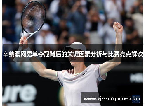 辛纳澳网男单夺冠背后的关键因素分析与比赛亮点解读