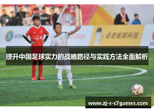 提升中国足球实力的战略路径与实践方法全面解析 提升中国足球实力的战略路径与实践方法全面解析