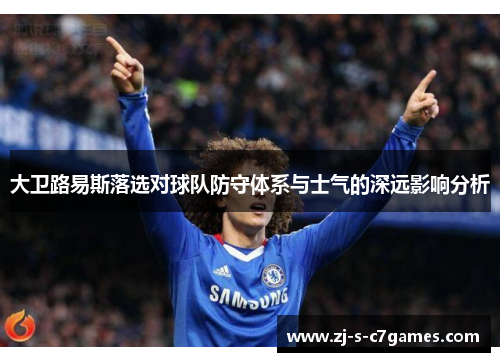 大卫路易斯落选对球队防守体系与士气的深远影响分析