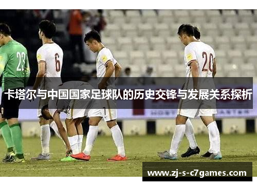 卡塔尔与中国国家足球队的历史交锋与发展关系探析