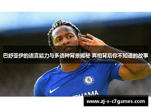 巴舒亚伊的语言能力与多语种背景揭秘 真相背后你不知道的故事 巴舒亚伊的语言能力与多语种背景揭秘 真相背后你不知道的故事