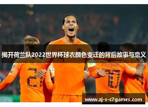 揭开荷兰队2022世界杯球衣颜色变迁的背后故事与意义