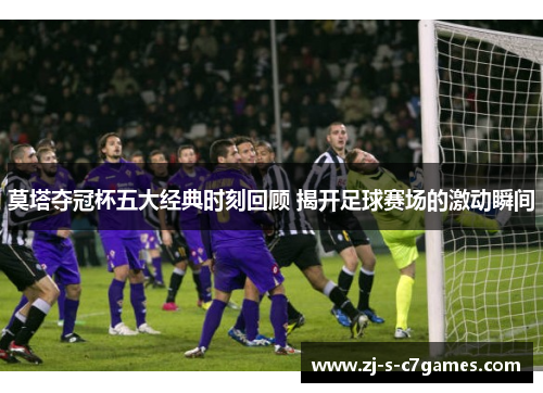 莫塔夺冠杯五大经典时刻回顾 揭开足球赛场的激动瞬间