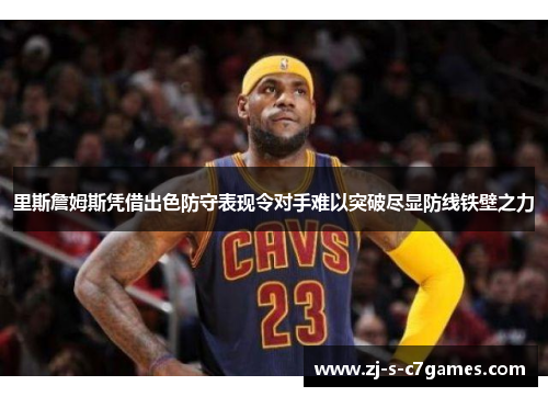 里斯詹姆斯凭借出色防守表现令对手难以突破尽显防线铁壁之力 里斯詹姆斯凭借出色防守表现令对手难以突破尽显防线铁壁之力
