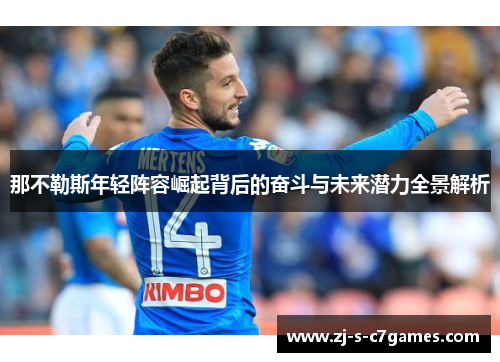 那不勒斯年轻阵容崛起背后的奋斗与未来潜力全景解析 那不勒斯年轻阵容崛起背后的奋斗与未来潜力全景解析