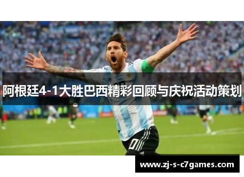 阿根廷4-1大胜巴西精彩回顾与庆祝活动策划
