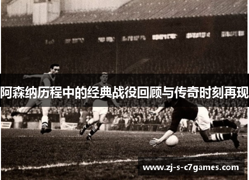 阿森纳历程中的经典战役回顾与传奇时刻再现 阿森纳历程中的经典战役回顾与传奇时刻再现