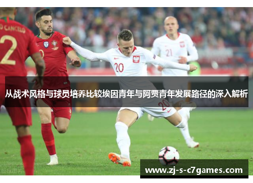 从战术风格与球员培养比较埃因青年与阿贾青年发展路径的深入解析 从战术风格与球员培养比较埃因青年与阿贾青年发展路径的深入解析