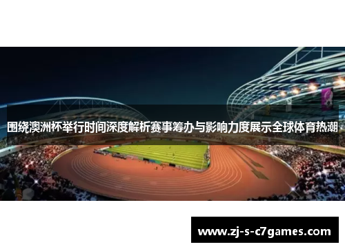 围绕澳洲杯举行时间深度解析赛事筹办与影响力度展示全球体育热潮 围绕澳洲杯举行时间深度解析赛事筹办与影响力度展示全球体育热潮