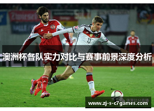 澳洲杯各队实力对比与赛事前景深度分析 澳洲杯各队实力对比与赛事前景深度分析