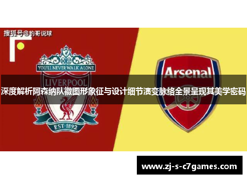 深度解析阿森纳队徽图形象征与设计细节演变脉络全景呈现其美学密码 深度解析阿森纳队徽图形象征与设计细节演变脉络全景呈现其美学密码