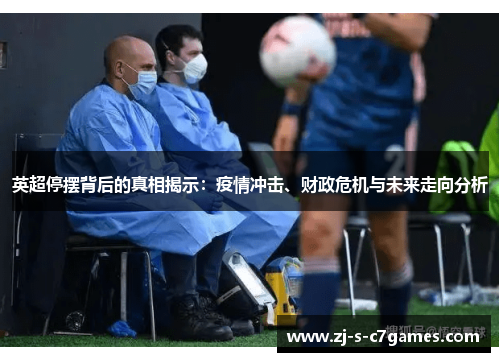 英超停摆背后的真相揭示:疫情冲击、财政危机与未来走向分析 英超停摆背后的真相揭示:疫情冲击、财政危机与未来走向分析