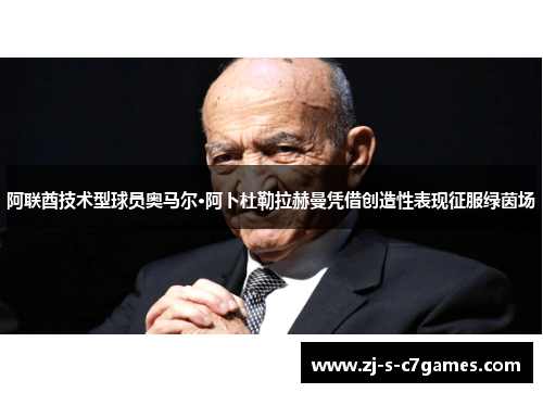阿联酋技术型球员奥马尔·阿卜杜勒拉赫曼凭借创造性表现征服绿茵场 阿联酋技术型球员奥马尔·阿卜杜勒拉赫曼凭借创造性表现征服绿茵场