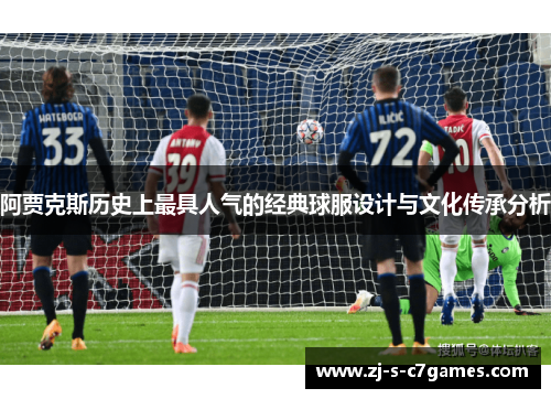 阿贾克斯历史上最具人气的经典球服设计与文化传承分析 阿贾克斯历史上最具人气的经典球服设计与文化传承分析