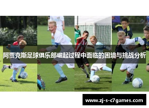 阿贾克斯足球俱乐部崛起过程中面临的困境与挑战分析 阿贾克斯足球俱乐部崛起过程中面临的困境与挑战分析