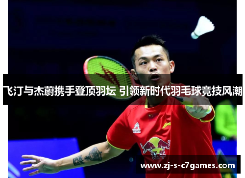 飞汀与杰蔚携手登顶羽坛 引领新时代羽毛球竞技风潮 飞汀与杰蔚携手登顶羽坛 引领新时代羽毛球竞技风潮