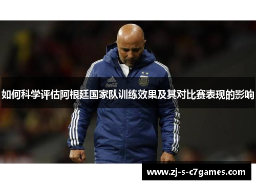 如何科学评估阿根廷国家队训练效果及其对比赛表现的影响 如何科学评估阿根廷国家队训练效果及其对比赛表现的影响