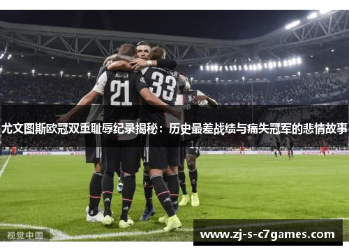 尤文图斯欧冠双重耻辱纪录揭秘:历史最差战绩与痛失冠军的悲情故事 尤文图斯欧冠双重耻辱纪录揭秘:历史最差战绩与痛失冠军的悲情故事