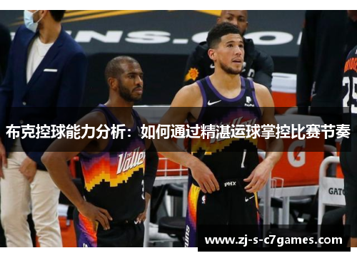 布克控球能力分析：如何通过精湛运球掌控比赛节奏