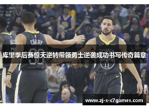 库里季后赛惊天逆转带领勇士逆袭成功书写传奇篇章