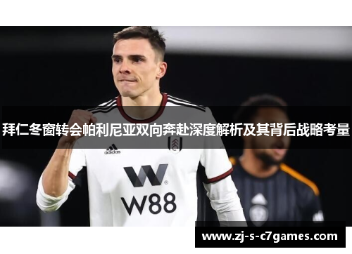 拜仁冬窗转会帕利尼亚双向奔赴深度解析及其背后战略考量 拜仁冬窗转会帕利尼亚双向奔赴深度解析及其背后战略考量