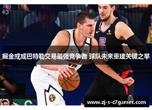 掘金或成巴特勒交易最强竞争者 球队未来重建关键之举