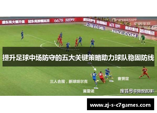 提升足球中场防守的五大关键策略助力球队稳固防线