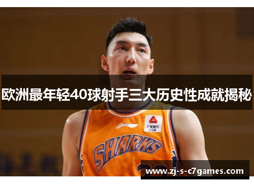 欧洲最年轻40球射手三大历史性成就揭秘