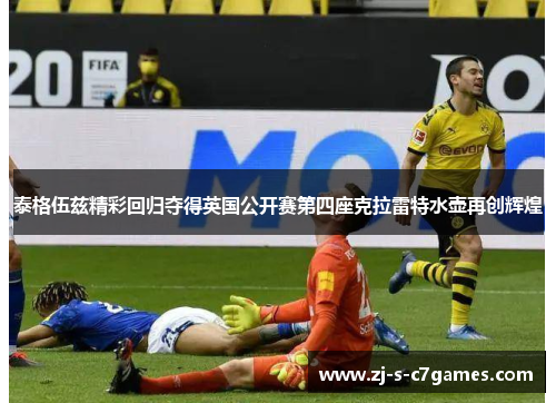 泰格伍兹精彩回归夺得英国公开赛第四座克拉雷特水壶再创辉煌