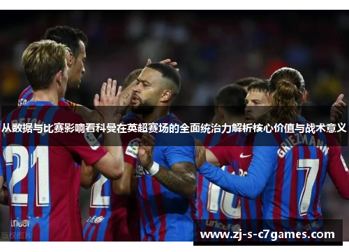 从数据与比赛影响看科曼在英超赛场的全面统治力解析核心价值与战术意义 从数据与比赛影响看科曼在英超赛场的全面统治力解析核心价值与战术意义