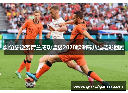 葡萄牙逆袭荷兰成功晋级2020欧洲杯八强精彩回顾
