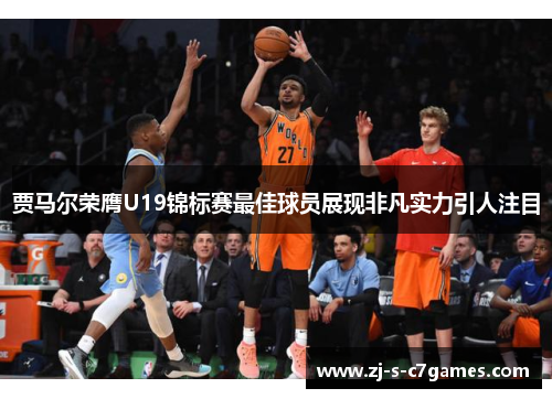 贾马尔荣膺U19锦标赛最佳球员展现非凡实力引人注目 贾马尔荣膺U19锦标赛最佳球员展现非凡实力引人注目