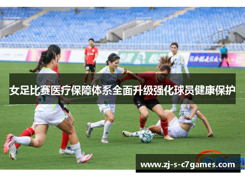 女足比赛医疗保障体系全面升级强化球员健康保护 女足比赛医疗保障体系全面升级强化球员健康保护