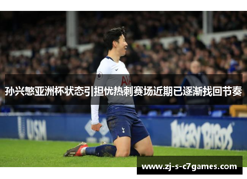 孙兴慜亚洲杯状态引担忧热刺赛场近期已逐渐找回节奏 孙兴慜亚洲杯状态引担忧热刺赛场近期已逐渐找回节奏