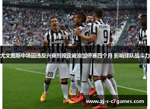 尤文图斯中场因违反兴奋剂规定被追加停赛四个月 影响球队战斗力 尤文图斯中场因违反兴奋剂规定被追加停赛四个月 影响球队战斗力