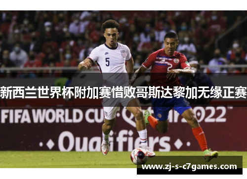 新西兰世界杯附加赛惜败哥斯达黎加无缘正赛 新西兰世界杯附加赛惜败哥斯达黎加无缘正赛