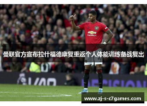 曼联官方宣布拉什福德康复重返个人体能训练备战复出