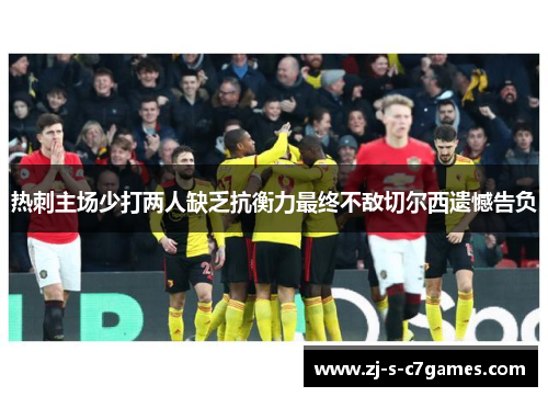 热刺主场少打两人缺乏抗衡力最终不敌切尔西遗憾告负 热刺主场少打两人缺乏抗衡力最终不敌切尔西遗憾告负
