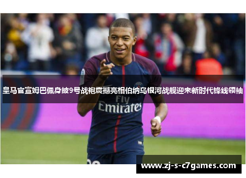 皇马官宣姆巴佩身披9号战袍震撼亮相伯纳乌银河战舰迎来新时代锋线领袖 皇马官宣姆巴佩身披9号战袍震撼亮相伯纳乌银河战舰迎来新时代锋线领袖