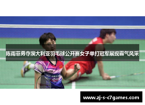陈雨菲勇夺澳大利亚羽毛球公开赛女子单打冠军展现霸气风采
